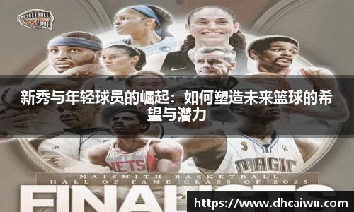 新秀与年轻球员的崛起：如何塑造未来篮球的希望与潜力