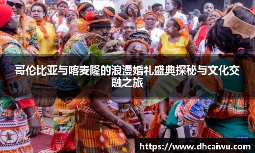 哥伦比亚与喀麦隆的浪漫婚礼盛典探秘与文化交融之旅
