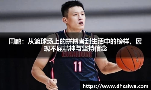 周鹏：从篮球场上的拼搏者到生活中的榜样，展现不屈精神与坚持信念